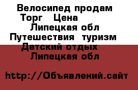 Велосипед продам. Торг › Цена ­ 2 500 - Липецкая обл. Путешествия, туризм » Детский отдых   . Липецкая обл.